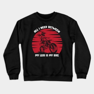 All i need between my legs is my bike Crewneck Sweatshirt